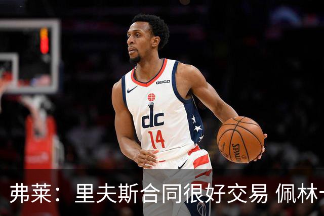 弗莱：里夫斯合同很好交易 佩林卡当我经纪人时让我被交易好几次