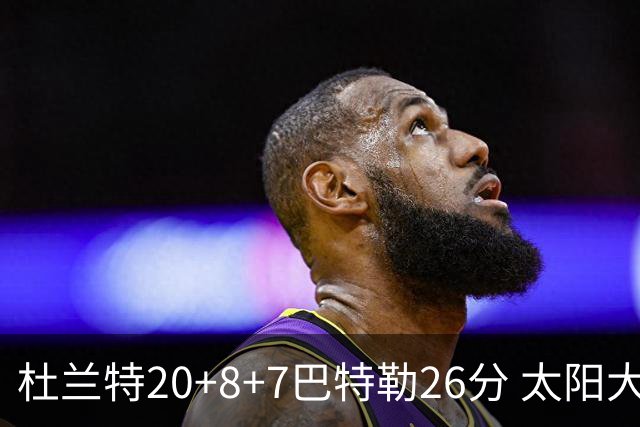 杜兰特20+8+7巴特勒26分 太阳大胜送热火7连败