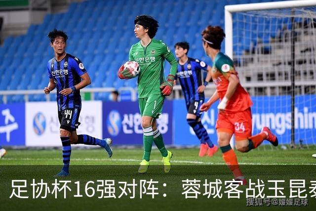 足协杯16强对阵：蓉城客战玉昆泰山战三镇 国安遭遇中乙队