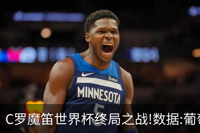 C罗魔笛世界杯终局之战!数据:葡萄牙恐陷加时